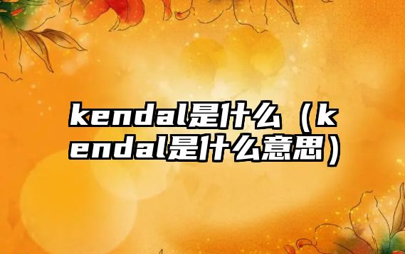kendal是什么（kendal是什么意思）