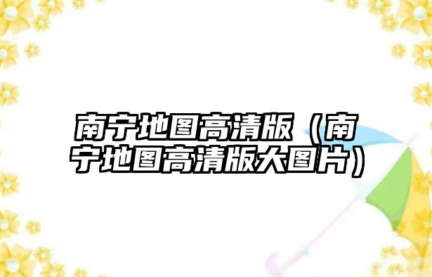 南寧地圖高清版（南寧地圖高清版大圖片）