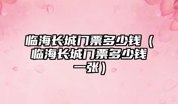 臨海長城門票多少錢（臨海長城門票多少錢一張）
