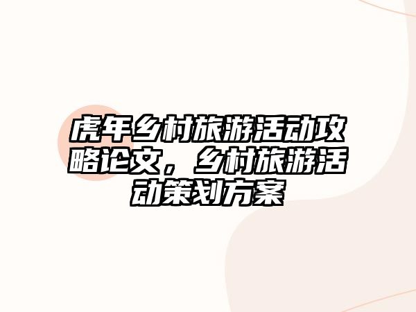 虎年鄉(xiāng)村旅游活動攻略論文，鄉(xiāng)村旅游活動策劃方案