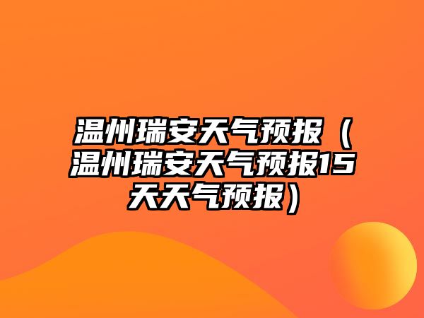 溫州瑞安天氣預(yù)報(bào)（溫州瑞安天氣預(yù)報(bào)15天天氣預(yù)報(bào)）