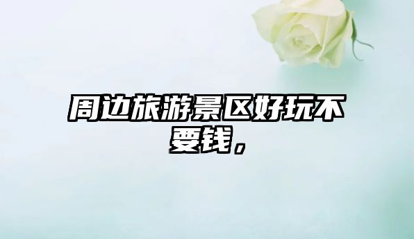 周邊旅游景區好玩不要錢，