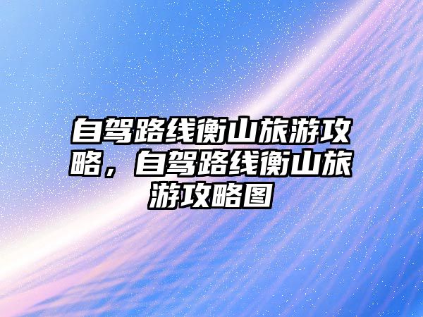 自駕路線衡山旅游攻略，自駕路線衡山旅游攻略圖
