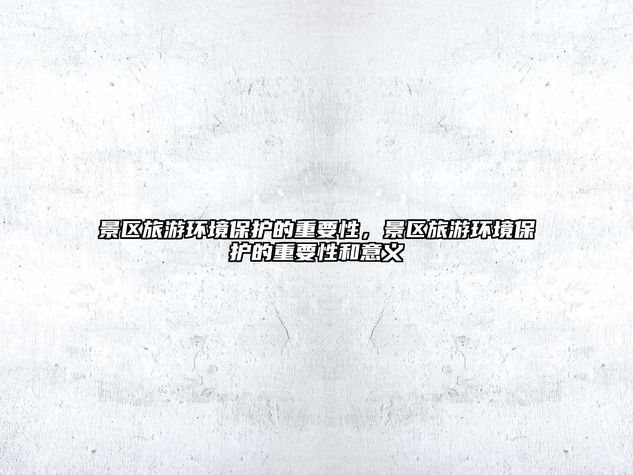 景區(qū)旅游環(huán)境保護(hù)的重要性，景區(qū)旅游環(huán)境保護(hù)的重要性和意義
