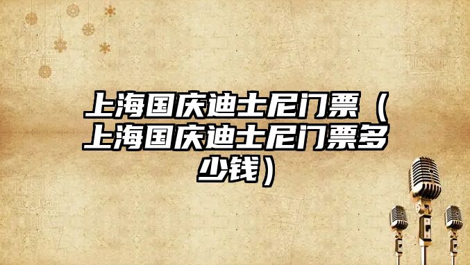 上海國慶迪士尼門票（上海國慶迪士尼門票多少錢）