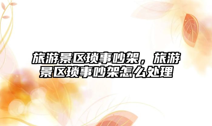 旅游景區(qū)瑣事吵架，旅游景區(qū)瑣事吵架怎么處理