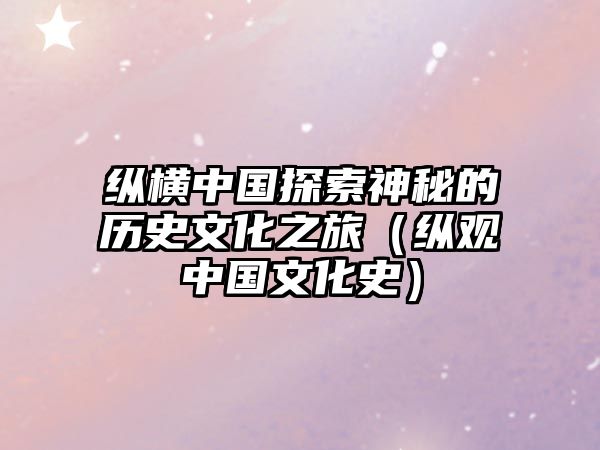 縱橫中國探索神秘的歷史文化之旅（縱觀中國文化史）