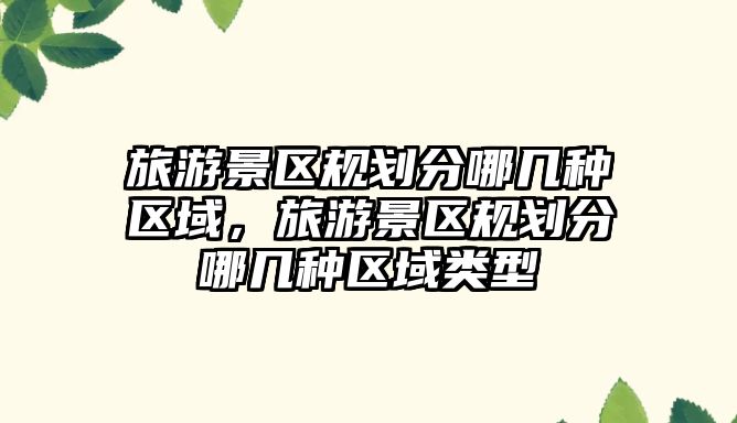旅游景區規劃分哪幾種區域，旅游景區規劃分哪幾種區域類型