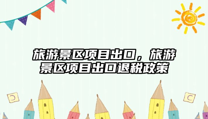 旅游景區項目出口，旅游景區項目出口退稅政策