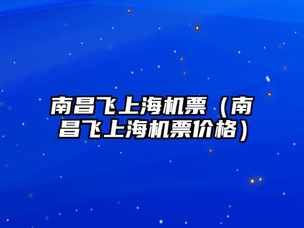 南昌飛上海機票（南昌飛上海機票價格）