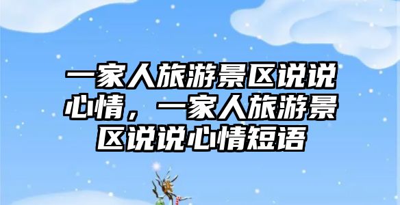 一家人旅游景區(qū)說說心情，一家人旅游景區(qū)說說心情短語
