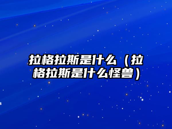 拉格拉斯是什么（拉格拉斯是什么怪獸）