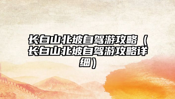 長白山北坡自駕游攻略（長白山北坡自駕游攻略詳細）