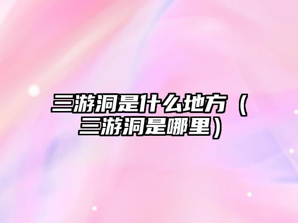 三游洞是什么地方（三游洞是哪里）