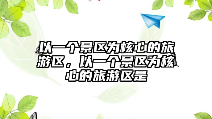 以一個景區為核心的旅游區，以一個景區為核心的旅游區是