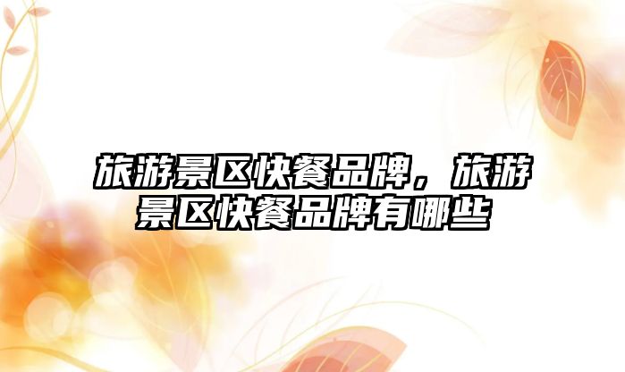 旅游景區(qū)快餐品牌，旅游景區(qū)快餐品牌有哪些