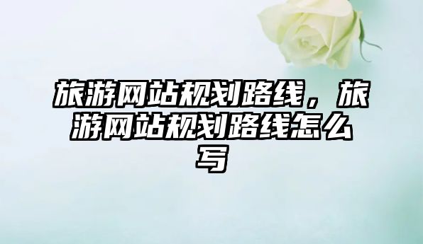 旅游網站規劃路線，旅游網站規劃路線怎么寫
