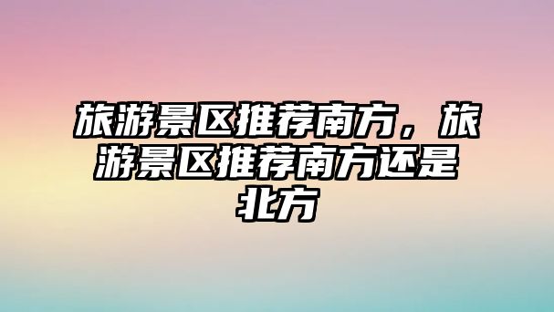 旅游景區推薦南方，旅游景區推薦南方還是北方