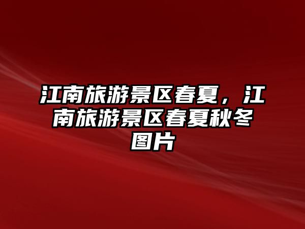 江南旅游景區(qū)春夏，江南旅游景區(qū)春夏秋冬圖片