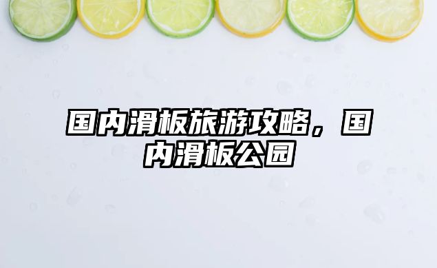 國(guó)內(nèi)滑板旅游攻略，國(guó)內(nèi)滑板公園
