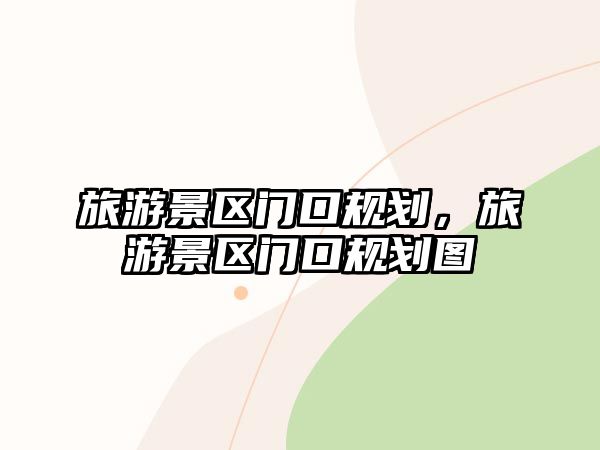 旅游景區(qū)門口規(guī)劃，旅游景區(qū)門口規(guī)劃圖