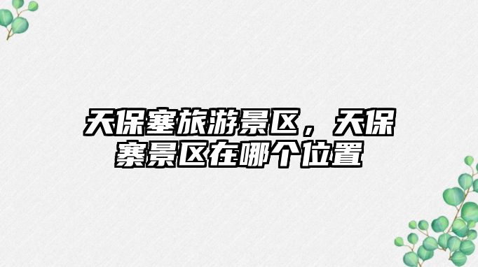 天保塞旅游景區(qū)，天保寨景區(qū)在哪個位置