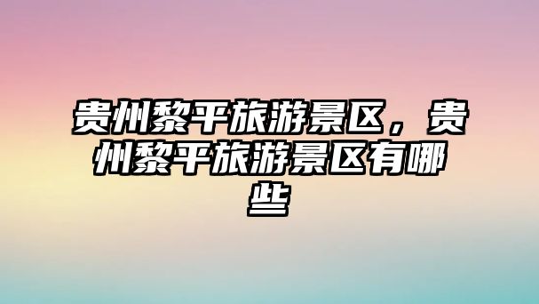 貴州黎平旅游景區，貴州黎平旅游景區有哪些