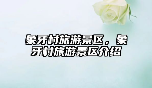 象牙村旅游景區，象牙村旅游景區介紹