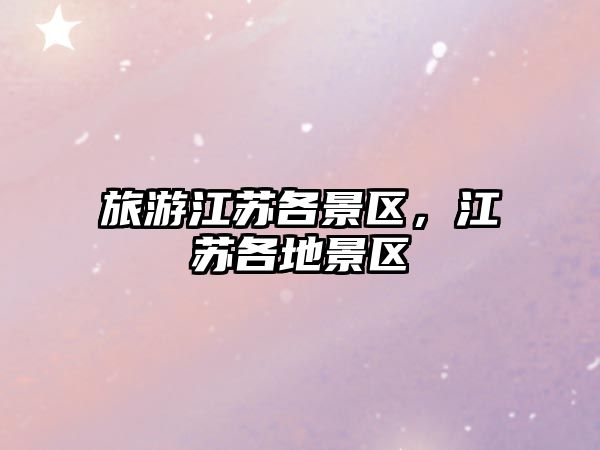 旅游江蘇各景區，江蘇各地景區