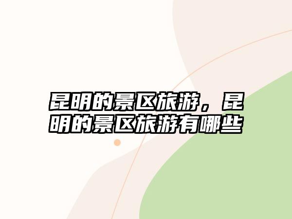 昆明的景區(qū)旅游，昆明的景區(qū)旅游有哪些