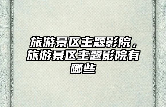 旅游景區主題影院，旅游景區主題影院有哪些