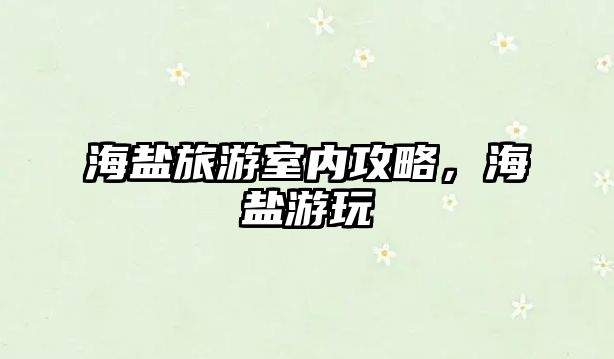 海鹽旅游室內(nèi)攻略，海鹽游玩