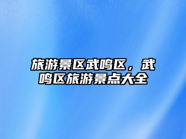 旅游景區武鳴區，武鳴區旅游景點大全