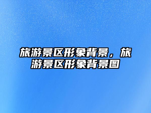 旅游景區形象背景，旅游景區形象背景圖