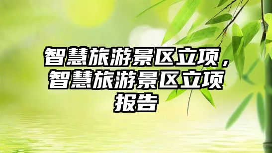 智慧旅游景區立項，智慧旅游景區立項報告