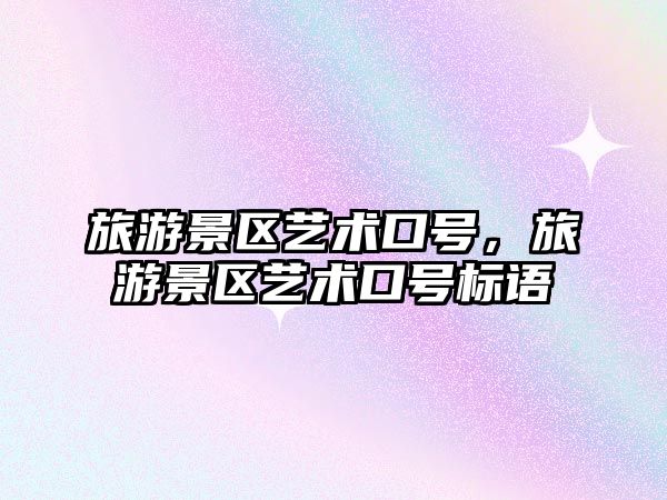 旅游景區藝術口號，旅游景區藝術口號標語