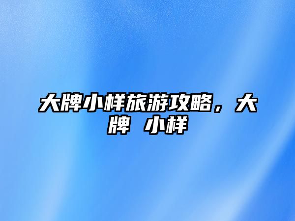 大牌小樣旅游攻略，大牌 小樣