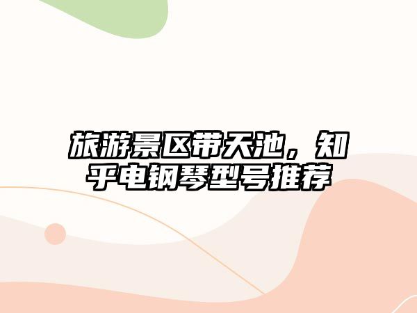 旅游景區帶天池，知乎電鋼琴型號推薦