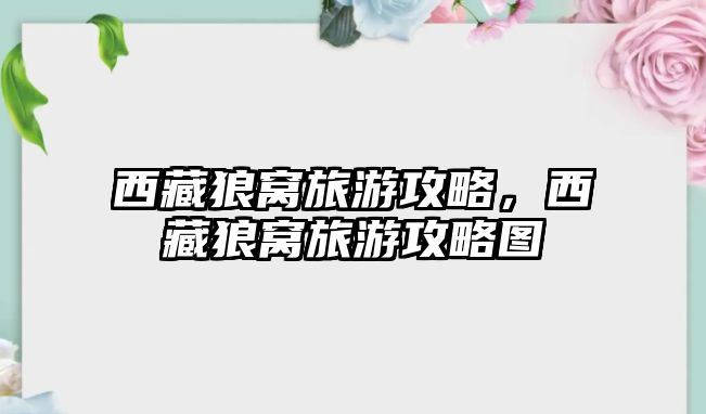 西藏狼窩旅游攻略，西藏狼窩旅游攻略圖