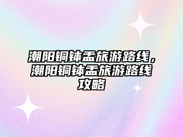 潮陽銅缽盂旅游路線，潮陽銅缽盂旅游路線攻略
