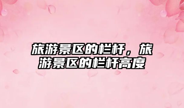 旅游景區的欄桿，旅游景區的欄桿高度