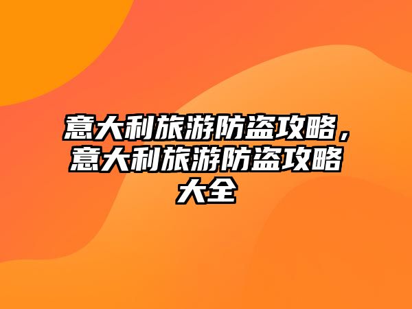 意大利旅游防盜攻略，意大利旅游防盜攻略大全