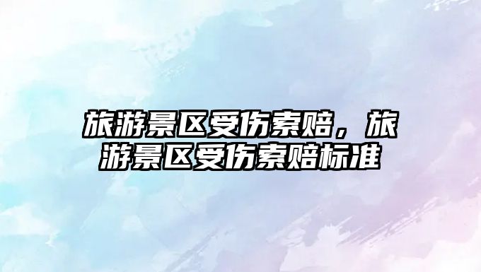 旅游景區受傷索賠，旅游景區受傷索賠標準