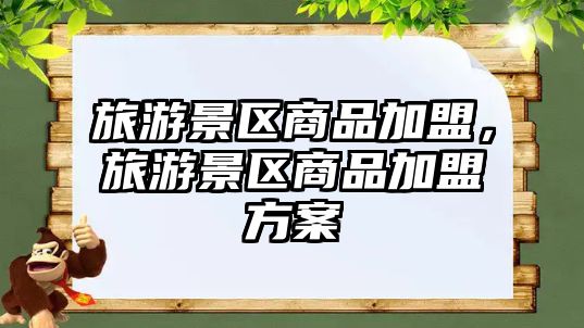 旅游景區(qū)商品加盟，旅游景區(qū)商品加盟方案