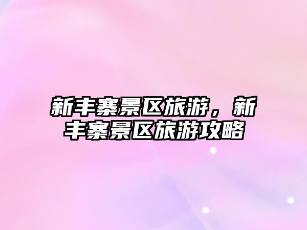 新豐寨景區(qū)旅游，新豐寨景區(qū)旅游攻略