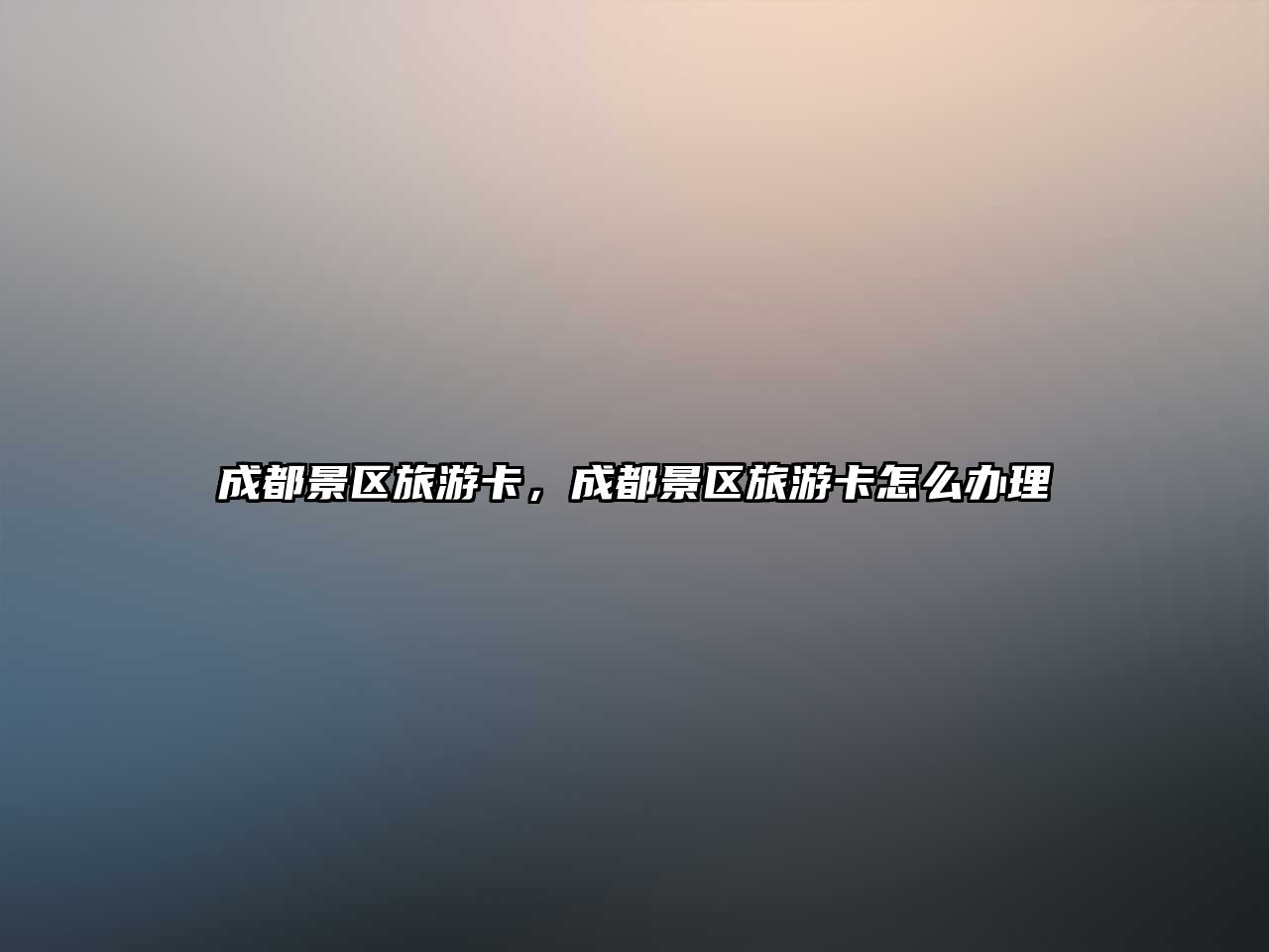 成都景區(qū)旅游卡，成都景區(qū)旅游卡怎么辦理