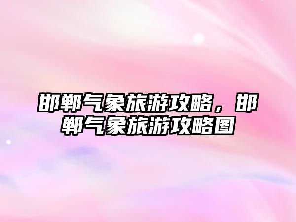 邯鄲氣象旅游攻略，邯鄲氣象旅游攻略圖
