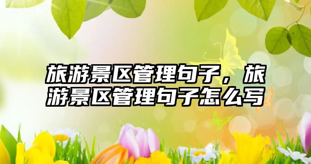 旅游景區管理句子，旅游景區管理句子怎么寫