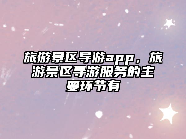 旅游景區(qū)導(dǎo)游app，旅游景區(qū)導(dǎo)游服務(wù)的主要環(huán)節(jié)有