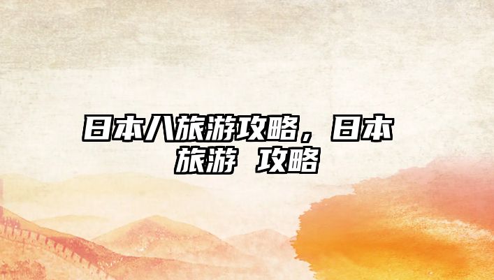 日本八旅游攻略，日本 旅游 攻略
